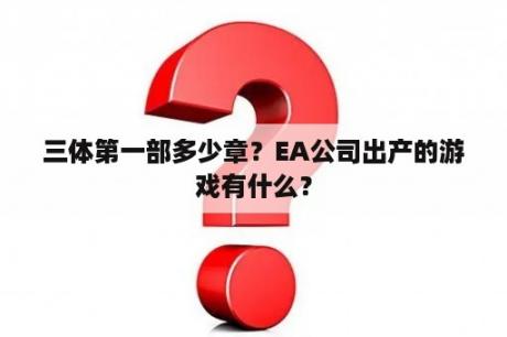 三体第一部多少章？EA公司出产的游戏有什么？