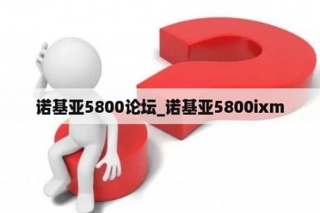 诺基亚5800论坛_诺基亚5800ixm