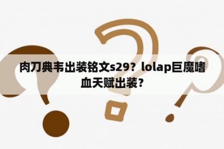 肉刀典韦出装铭文s29？lolap巨魔嗜血天赋出装？