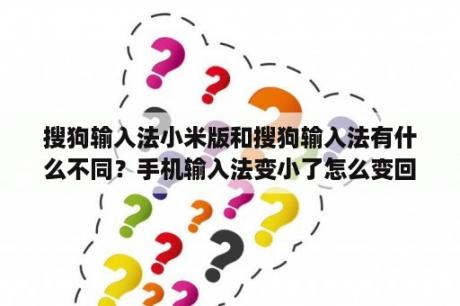 搜狗输入法小米版和搜狗输入法有什么不同？手机输入法变小了怎么变回来？