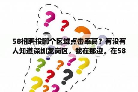 58招聘投哪个区域点击率高？有没有人知道深圳龙岗区，我在那边，在58上找到好多25以上每小时的工价电子厂。是不是真的呀？