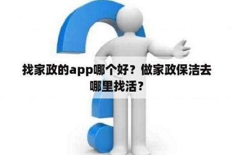 找家政的app哪个好？做家政保洁去哪里找活？