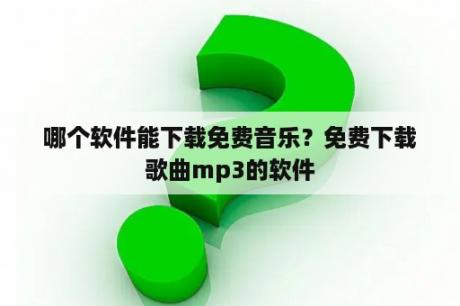 哪个软件能下载免费音乐？免费下载歌曲mp3的软件