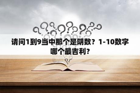 请问1到9当中那个是阴数？1-10数字哪个最吉利？