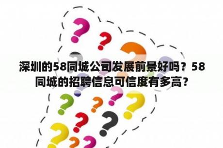 深圳的58同城公司发展前景好吗？58同城的招聘信息可信度有多高？