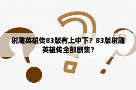 射雕英雄传83版有上中下？83版射雕英雄传全部剧集？