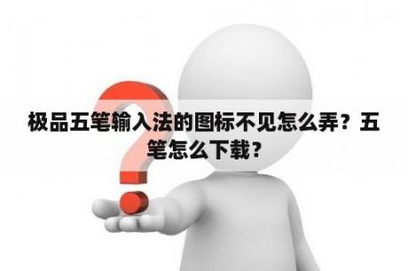 极品五笔输入法的图标不见怎么弄？五笔怎么下载？