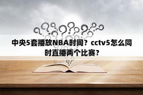 中央5套播放NBA时间？cctv5怎么同时直播两个比赛？