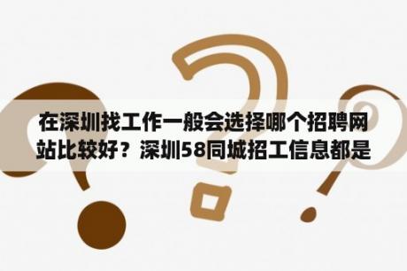 在深圳找工作一般会选择哪个招聘网站比较好？深圳58同城招工信息都是真的吗？