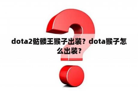 dota2骷髅王猴子出装？dota猴子怎么出装？