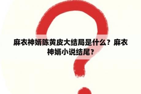 麻衣神婿陈黄皮大结局是什么？麻衣神婿小说结尾？