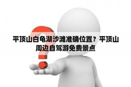 平顶山白龟湖沙滩准确位置？平顶山周边自驾游免费景点