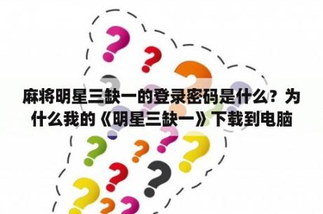 麻将明星三缺一的登录密码是什么？为什么我的《明星三缺一》下载到电脑里却不能玩？
