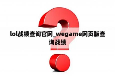 lol战绩查询官网_wegame网页版查询战绩