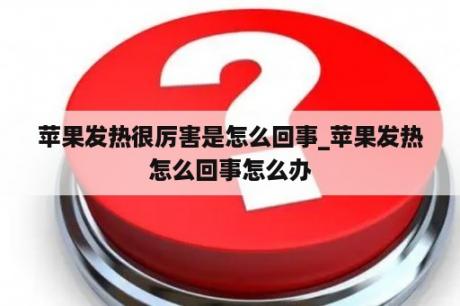 苹果发热很厉害是怎么回事_苹果发热怎么回事怎么办