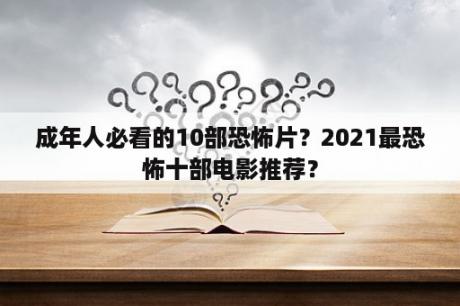 成年人必看的10部恐怖片？2021最恐怖十部电影推荐？