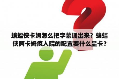 蝙蝠侠卡姆怎么把字幕调出来？蝙蝠侠阿卡姆疯人院的配置要什么显卡？