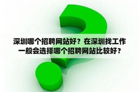 深圳哪个招聘网站好？在深圳找工作一般会选择哪个招聘网站比较好？