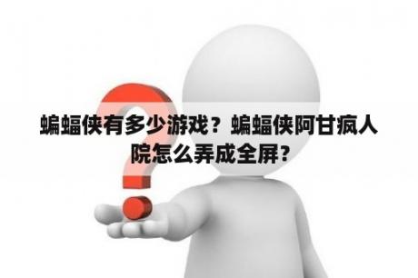 蝙蝠侠有多少游戏？蝙蝠侠阿甘疯人院怎么弄成全屏？