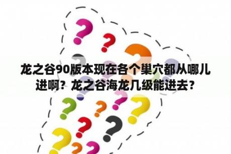 龙之谷90版本现在各个巢穴都从哪儿进啊？龙之谷海龙几级能进去？