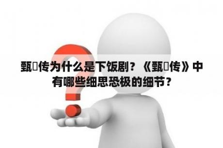 甄嬛传为什么是下饭剧？《甄嬛传》中有哪些细思恐极的细节？