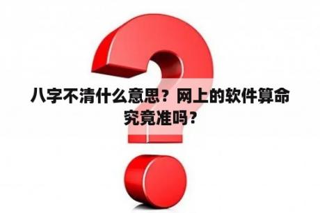 八字不清什么意思？网上的软件算命究竟准吗？