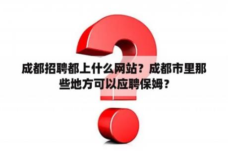 成都招聘都上什么网站？成都市里那些地方可以应聘保姆？