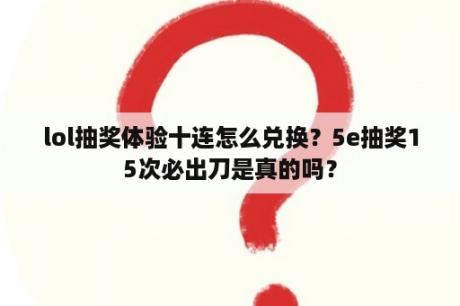 lol抽奖体验十连怎么兑换？5e抽奖15次必出刀是真的吗？