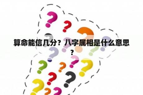 算命能信几分？八字属相是什么意思？