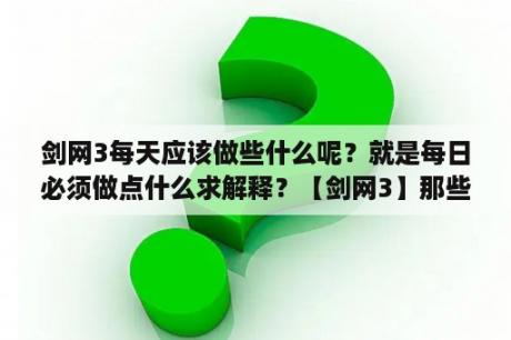 剑网3每天应该做些什么呢？就是每日必须做点什么求解释？【剑网3】那些日常任务可获取侠义值呢？