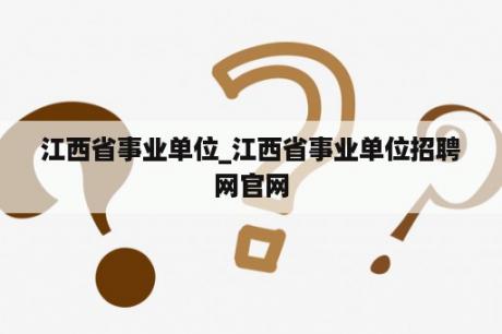 江西省事业单位_江西省事业单位招聘网官网