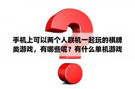 手机上可以两个人联机一起玩的棋牌类游戏，有哪些呢？有什么单机游戏可以两个人联机一起玩？