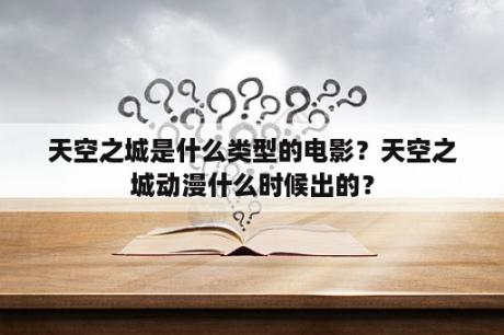 天空之城是什么类型的电影？天空之城动漫什么时候出的？