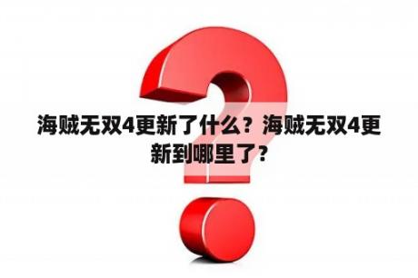 海贼无双4更新了什么？海贼无双4更新到哪里了？