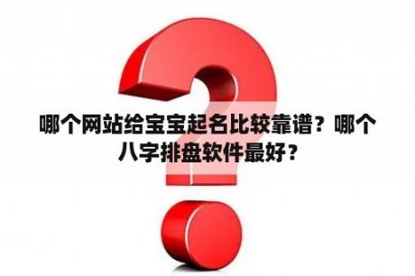 哪个网站给宝宝起名比较靠谱？哪个八字排盘软件最好？