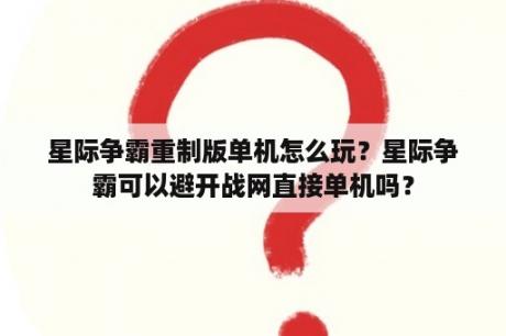 星际争霸重制版单机怎么玩？星际争霸可以避开战网直接单机吗？