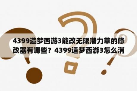 4399造梦西游3能改无限潜力草的修改器有哪些？4399造梦西游3怎么消失了？