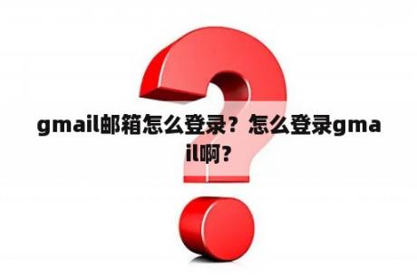 gmail邮箱怎么登录？怎么登录gmail啊？