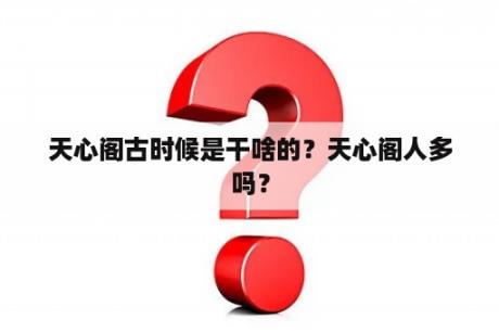 天心阁古时候是干啥的？天心阁人多吗？