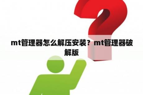 mt管理器怎么解压安装？mt管理器破解版