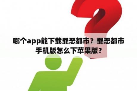 哪个app能下载罪恶都市？罪恶都市手机版怎么下苹果版？