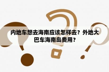 内地车想去海南应该怎样去？外地大巴车海南岛费用？