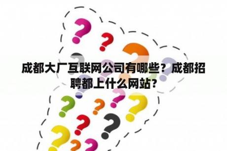 成都大厂互联网公司有哪些？成都招聘都上什么网站？