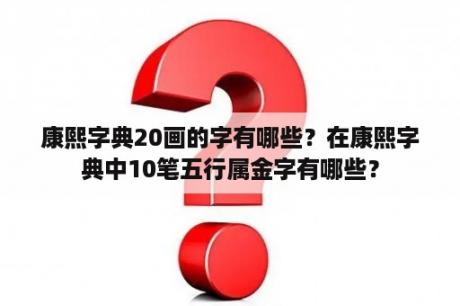 康熙字典20画的字有哪些？在康熙字典中10笔五行属金字有哪些？