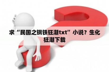 求“民国之钢铁狂潮txt”小说？生化狂潮下载