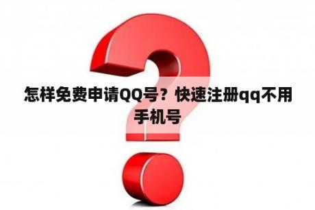 怎样免费申请QQ号？快速注册qq不用手机号