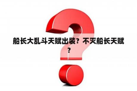 船长大乱斗天赋出装？不灭船长天赋？