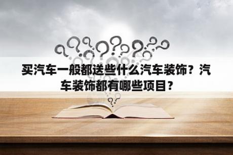 买汽车一般都送些什么汽车装饰？汽车装饰都有哪些项目？