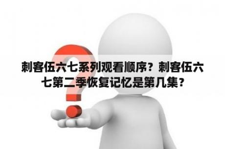 刺客伍六七系列观看顺序？刺客伍六七第二季恢复记忆是第几集？