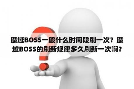 魔域BOSS一般什么时间段刷一次？魔域BOSS的刷新规律多久刷新一次啊？